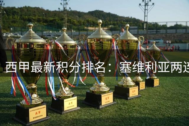西甲最新积分排名：塞维利亚两连胜登顶 巴萨皇马因少赛暂居中游